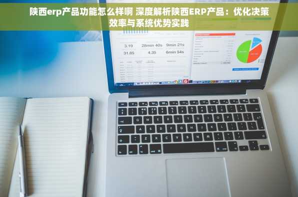 陕西erp产品功能怎么样啊 深度解析陕西ERP产品：优化决策效率与系统优势实践
