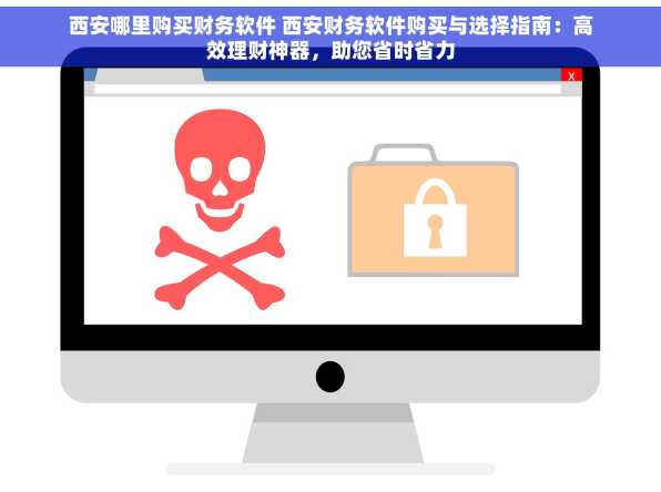 西安哪里购买财务软件 西安财务软件购买与选择指南：高效理财神器，助您省时省力