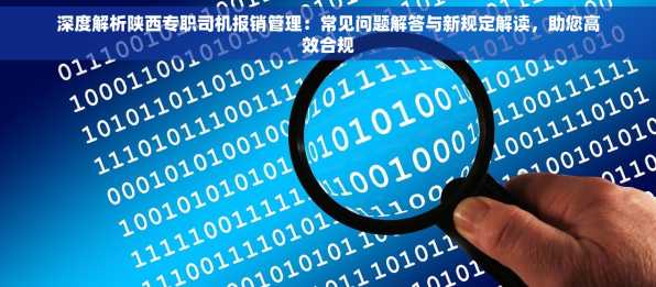 深度解析陕西专职司机报销管理：常见问题解答与新规定解读，助您高效合规