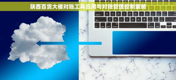 陕西百货大楼对账工具应用与对账管理控制策略