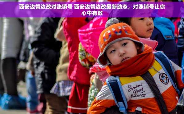 西安边督边改对账销号 西安边督边改最新动态，对账销号让你心中有数