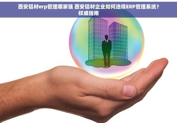 西安铝材erp管理哪家强 西安铝材企业如何选择ERP管理系统？权威指南