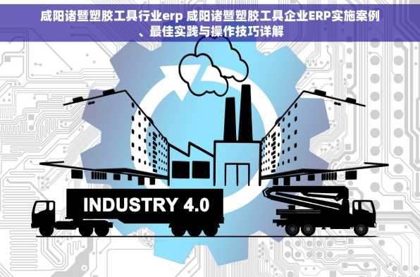 咸阳诸暨塑胶工具行业erp 咸阳诸暨塑胶工具企业ERP实施案例、最佳实践与操作技巧详解