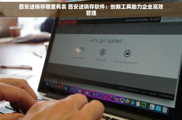 西安进销存哪里有卖 西安进销存软件：创新工具助力企业高效管理