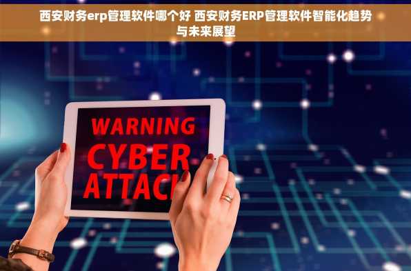 西安财务erp管理软件哪个好 西安财务ERP管理软件智能化趋势与未来展望