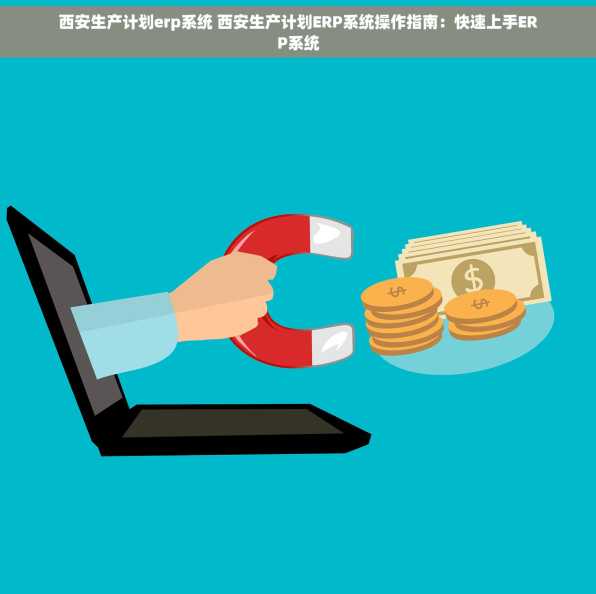 西安生产计划erp系统 西安生产计划ERP系统操作指南：快速上手ERP系统