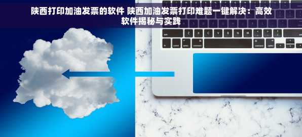 陕西打印加油发票的软件 陕西加油发票打印难题一键解决：高效软件揭秘与实践
