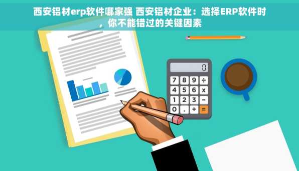 西安铝材erp软件哪家强 西安铝材企业：选择ERP软件时，你不能错过的关键因素