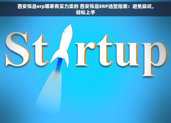 西安饰品erp哪家有实力卖的 西安饰品ERP选型指南：避免踩坑，轻松上手