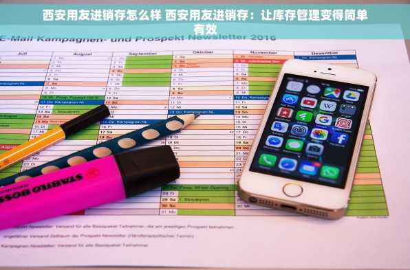 西安用友进销存怎么样 西安用友进销存：让库存管理变得简单有效