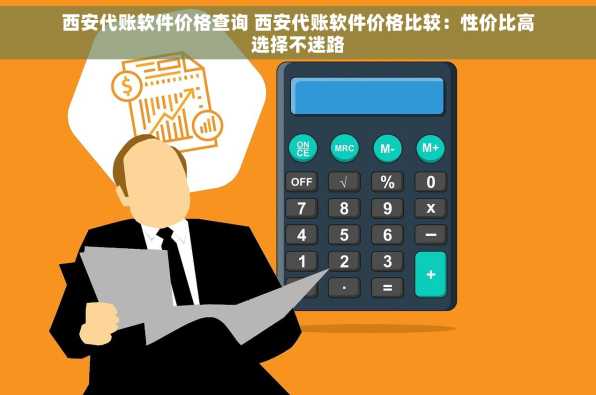 西安代账软件价格查询 西安代账软件价格比较：性价比高选择不迷路