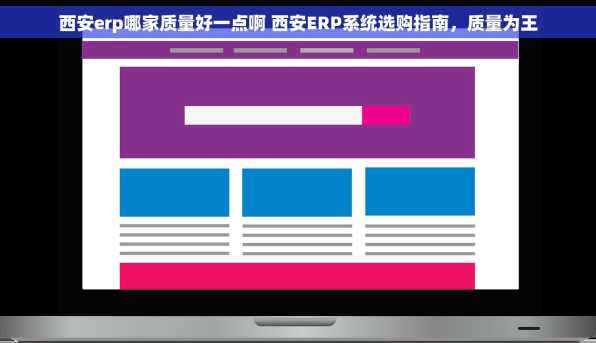 西安erp哪家质量好一点啊 西安ERP系统选购指南，质量为王