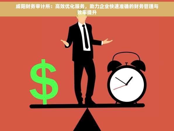 咸阳财务审计所：高效优化服务，助力企业快速准确的财务管理与效率提升