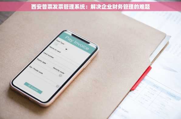 西安普票发票管理系统：解决企业财务管理的难题