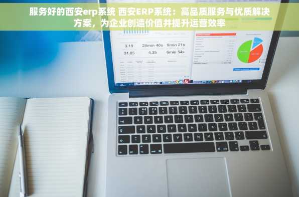 服务好的西安erp系统 西安ERP系统：高品质服务与优质解决方案，为企业创造价值并提升运营效率