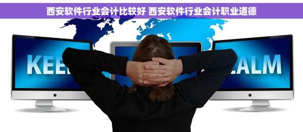 西安软件行业会计比较好 西安软件行业会计职业道德
