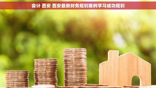 会计 西安 西安最新财务规划案例学习成功规划