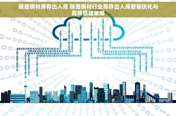 陕西钢材库存出入库 陕西钢材行业库存出入库智能优化与高效管理策略