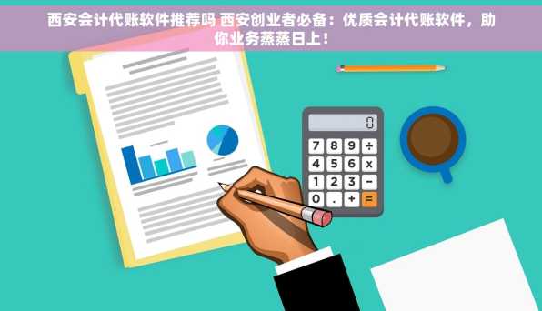 西安会计代账软件推荐吗 西安创业者必备：优质会计代账软件，助你业务蒸蒸日上！