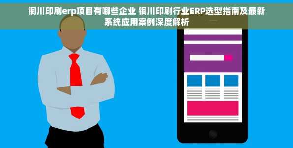 铜川印刷erp项目有哪些企业 铜川印刷行业ERP选型指南及最新系统应用案例深度解析