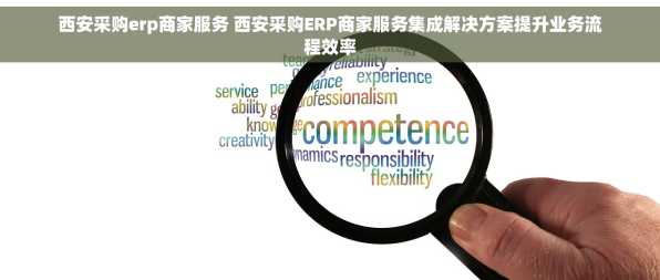 西安采购erp商家服务 西安采购ERP商家服务集成解决方案提升业务流程效率