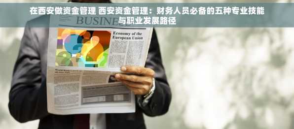在西安做资金管理 西安资金管理：财务人员必备的五种专业技能与职业发展路径