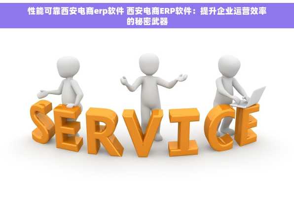 性能可靠西安电商erp软件 西安电商ERP软件：提升企业运营效率的秘密武器