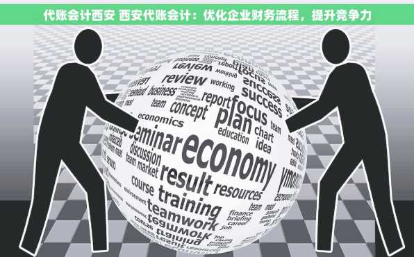 代账会计西安 西安代账会计：优化企业财务流程，提升竞争力