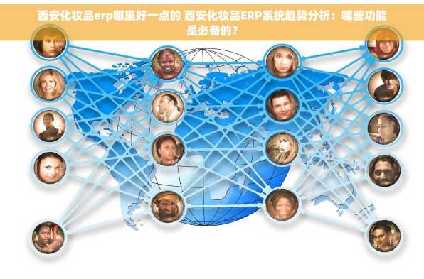 西安化妆品erp哪里好一点的 西安化妆品ERP系统趋势分析：哪些功能是必备的？