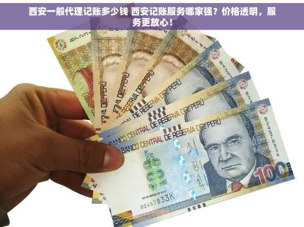 西安一般代理记账多少钱 西安记账服务哪家强？价格透明，服务更放心！