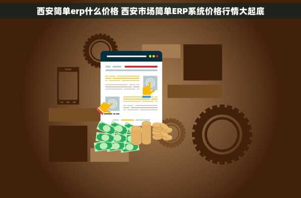 西安简单erp什么价格 西安市场简单ERP系统价格行情大起底