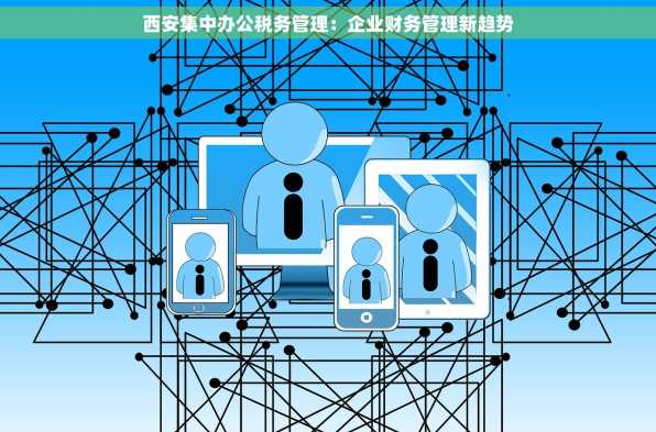 西安集中办公税务管理：企业财务管理新趋势