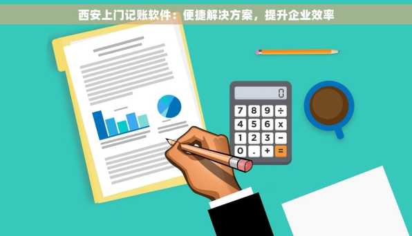 西安上门记账软件：便捷解决方案，提升企业效率