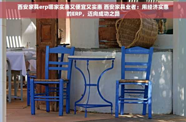 西安家具erp哪家实惠又便宜又实惠 西安家具业者：用经济实惠的ERP，迈向成功之路
