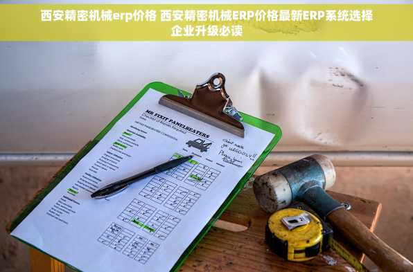 西安精密机械erp价格 西安精密机械ERP价格最新ERP系统选择企业升级必读