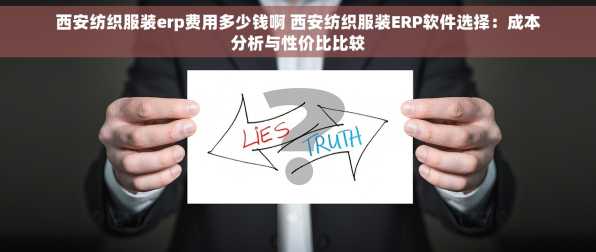 西安纺织服装erp费用多少钱啊 西安纺织服装ERP软件选择：成本分析与性价比比较
