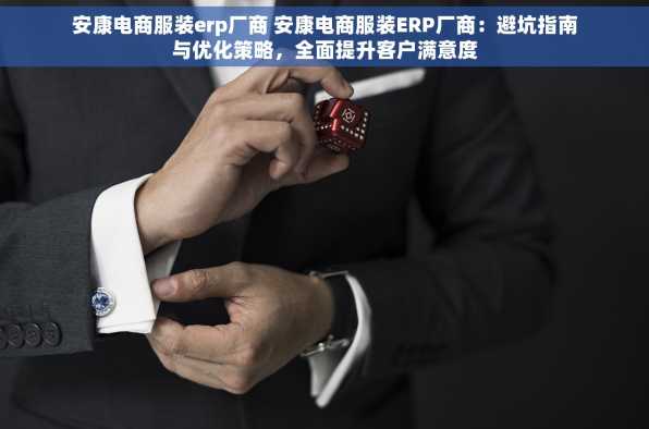 安康电商服装erp厂商 安康电商服装ERP厂商：避坑指南与优化策略，全面提升客户满意度