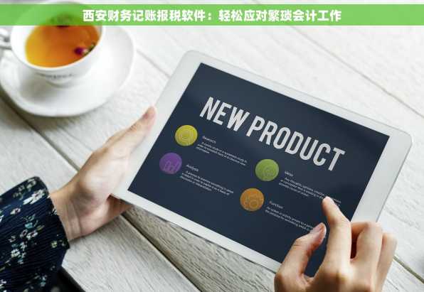 西安财务记账报税软件：轻松应对繁琐会计工作