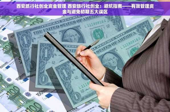 西安旅行社创业资金管理 西安旅行社创业：避坑指南——有效管理资金与避免初期五大误区