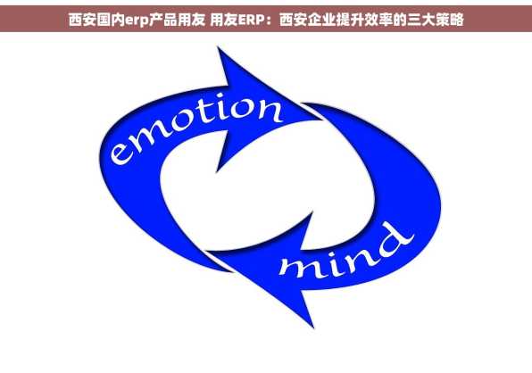 西安国内erp产品用友 用友ERP：西安企业提升效率的三大策略