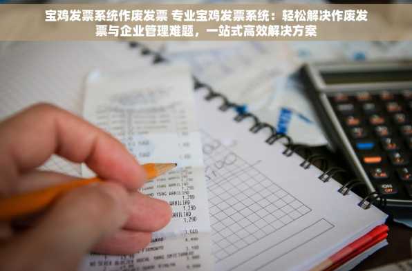 宝鸡发票系统作废发票 专业宝鸡发票系统：轻松解决作废发票与企业管理难题，一站式高效解决方案