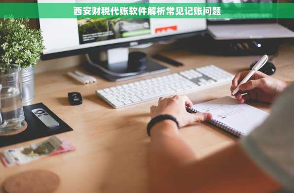 西安财税代账软件解析常见记账问题