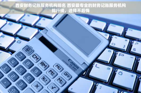 西安财务记账服务机构排名 西安最专业的财务记账服务机构排行榜，选择不后悔