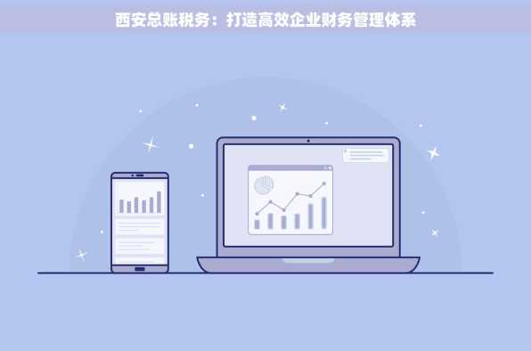 西安总账税务：打造高效企业财务管理体系