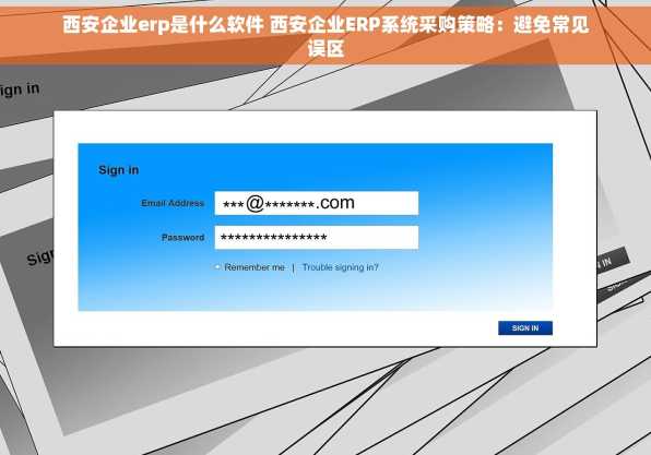 西安企业erp是什么软件 西安企业ERP系统采购策略：避免常见误区