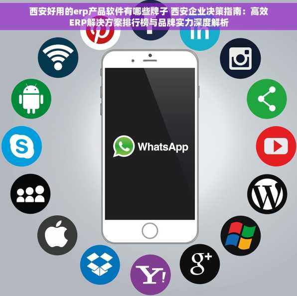 西安好用的erp产品软件有哪些牌子 西安企业决策指南：高效ERP解决方案排行榜与品牌实力深度解析