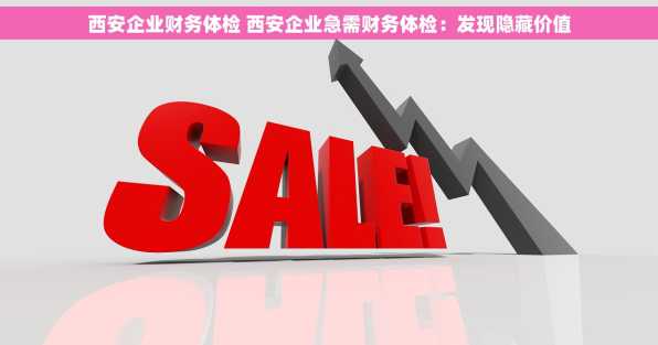 西安企业财务体检 西安企业急需财务体检：发现隐藏价值