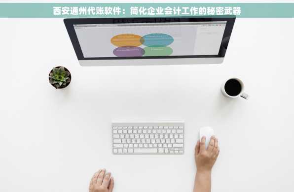 西安通州代账软件：简化企业会计工作的秘密武器