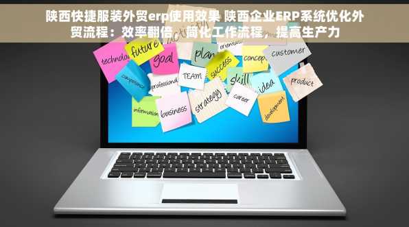 陕西快捷服装外贸erp使用效果 陕西企业ERP系统优化外贸流程：效率翻倍，简化工作流程，提高生产力