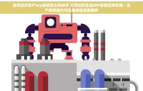 宝鸡纺织生产erp系统怎么样知乎 宝鸡纺织企业ERP系统应用实践：生产效率提升与实施经验深度解析